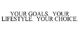 YOUR GOALS. YOUR LIFESTYLE. YOUR CHOICE.