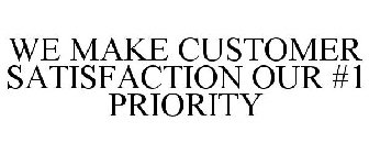 WE MAKE CUSTOMER SATISFACTION OUR #1 PRIORITY