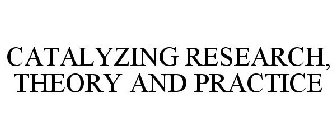 CATALYZING RESEARCH, THEORY AND PRACTICE