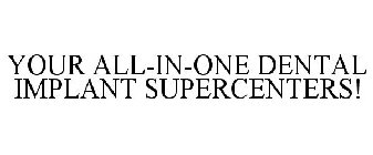 YOUR ALL-IN-ONE DENTAL IMPLANT SUPERCENTERS!
