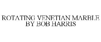 ROTATING VENETIAN MARBLE BY BOB HARRIS