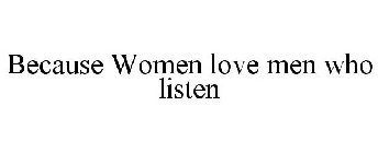 BECAUSE WOMEN LOVE MEN WHO LISTEN