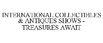 INTERNATIONAL COLLECTIBLES & ANTIQUES SHOWS - TREASURES AWAIT