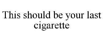 THIS SHOULD BE YOUR LAST CIGARETTE