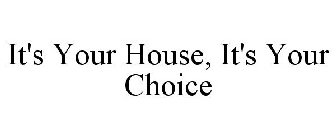 IT'S YOUR HOUSE, IT'S YOUR CHOICE