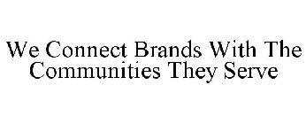 WE CONNECT BRANDS WITH THE COMMUNITIES THEY SERVE