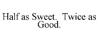 HALF AS SWEET. TWICE AS GOOD.