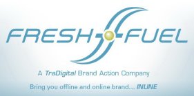 F FRESH FUEL A TRADIGITAL BRAND ACTION COMPANY BRINGING YOUR OFFLINE AND ONLINE BRAND... INLINE
