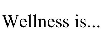 WELLNESS IS...