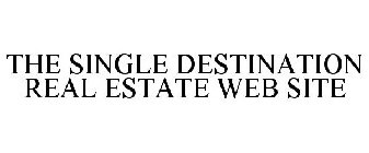 THE SINGLE DESTINATION REAL ESTATE WEB SITE