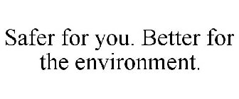 SAFER FOR YOU. BETTER FOR THE ENVIRONMENT.