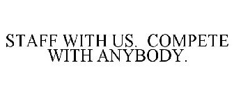 STAFF WITH US. COMPETE WITH ANYBODY.