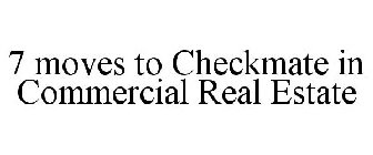 7 MOVES TO CHECKMATE IN COMMERCIAL REAL ESTATE