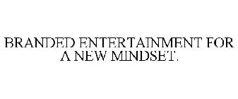 BRANDED ENTERTAINMENT FOR A NEW MINDSET.