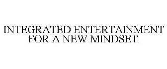 INTEGRATED ENTERTAINMENT FOR A NEW MINDSET.