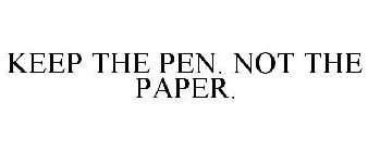 KEEP THE PEN. NOT THE PAPER.