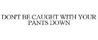 DON'T BE CAUGHT WITH YOUR PANTS DOWN