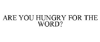 ARE YOU HUNGRY FOR THE WORD?