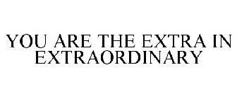 YOU ARE THE EXTRA IN EXTRAORDINARY