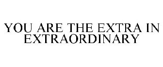 YOU ARE THE EXTRA IN EXTRAORDINARY