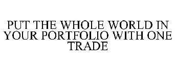 PUT THE WHOLE WORLD IN YOUR PORTFOLIO WITH ONE TRADE