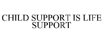 CHILD SUPPORT IS LIFE SUPPORT