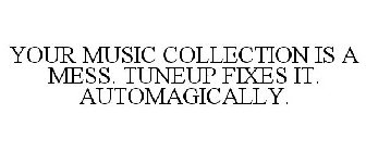 YOUR MUSIC COLLECTION IS A MESS. TUNEUP FIXES IT. AUTOMAGICALLY.