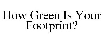 HOW GREEN IS YOUR FOOTPRINT?