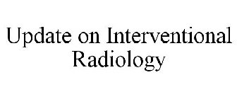 UPDATE ON INTERVENTIONAL RADIOLOGY