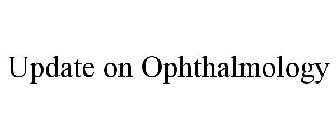 UPDATE ON OPHTHALMOLOGY