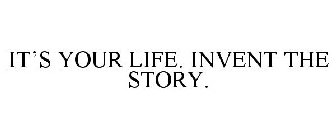 IT'S YOUR LIFE. INVENT THE STORY.