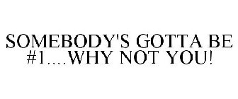 SOMEBODY'S GOTTA BE #1....WHY NOT YOU!