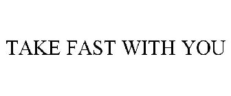 TAKE FAST WITH YOU