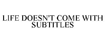 LIFE DOESN'T COME WITH SUBTITLES