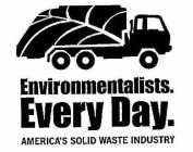 ENVIRONMENTALISTS. EVERY DAY. AMERICA'S SOLID WASTE INDUSTRY