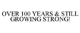 OVER 100 YEARS & STILL GROWING STRONG!