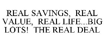 REAL SAVINGS, REAL VALUE, REAL LIFE...BIG LOTS! THE REAL DEAL