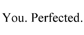 YOU. PERFECTED.