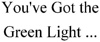 YOU'VE GOT THE GREEN LIGHT ...