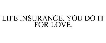 LIFE INSURANCE. YOU DO IT FOR LOVE.
