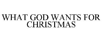 WHAT GOD WANTS FOR CHRISTMAS