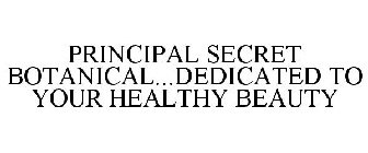 PRINCIPAL SECRET BOTANICAL...DEDICATED TO YOUR HEALTHY BEAUTY