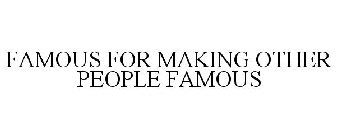 FAMOUS FOR MAKING OTHER PEOPLE FAMOUS