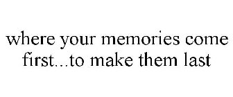 WHERE YOUR MEMORIES COME FIRST...TO MAKE THEM LAST