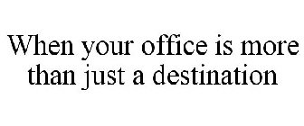 WHEN YOUR OFFICE IS MORE THAN JUST A DESTINATION