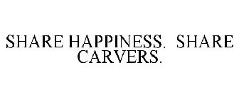 SHARE HAPPINESS. SHARE CARVERS.