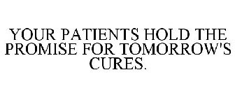 YOUR PATIENTS HOLD THE PROMISE FOR TOMORROW'S CURES.
