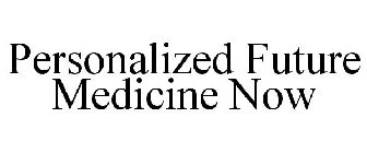 PERSONALIZED FUTURE MEDICINE NOW