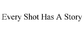 EVERY SHOT HAS A STORY