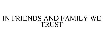 IN FRIENDS AND FAMILY WE TRUST